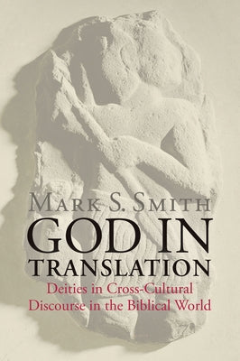 God in Translation: Deities in Cross-Cultural Discourse in the Biblical World by Smith, Mark S.