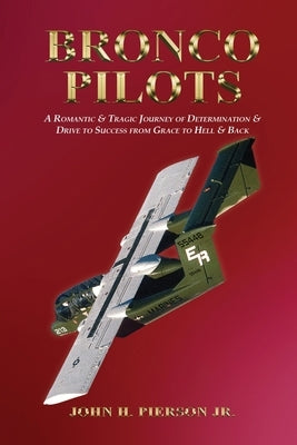Bronco Pilots: A Romantic and Tragic Journey of Determination and Drive to Success from Grace to Hell and Back by Pierson, John H., Jr.