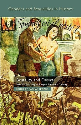 Brutality and Desire: War and Sexuality in Europe's Twentieth Century by Herzog, D.