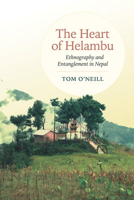 The Heart of Helambu: Ethnography and Entanglement in Nepal by O'Neill, Tom