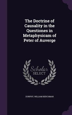 The Doctrine of Causality in the Questiones in Metaphysicam of Peter of Auverge by Dunphy, William Berchman