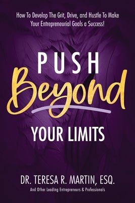 Push Beyond Your Limits: How To Develop The Grit, Drive, and Hustle To Make Your Entrepreneurial Goals a Success! by Martin, Teresa R.