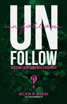 UnFollow: Question EVERYTHING With Excitement by Wiggins, Melissa M.
