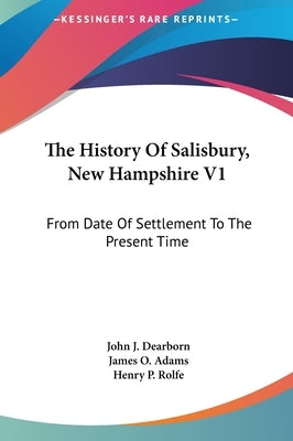The History Of Salisbury, New Hampshire V1: From Date Of Settlement To The Present Time by Dearborn, John J.