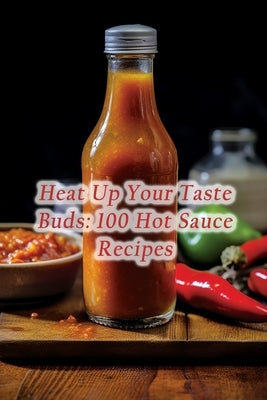 Heat Up Your Taste Buds: 100 Hot Sauce Recipes by Journey Ueto, The Epicure's