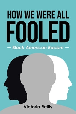How We Were All Fooled: Black American Racism by Reilly, Victoria