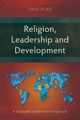Religion, Leadership and Development: A Sustainable Transformational Approach by Agbiji, Obaji