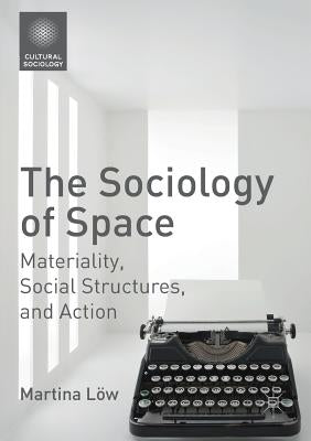 The Sociology of Space: Materiality, Social Structures, and Action by LÃ¶w, Martina