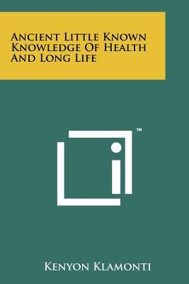 Ancient Little Known Knowledge Of Health And Long Life by Klamonti, Kenyon