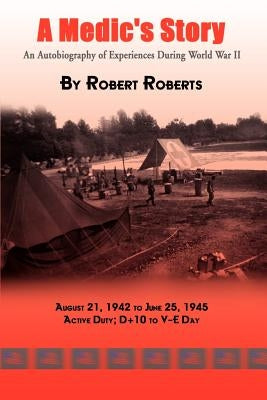 A Medic's Story: An Autobiography of Experiences During World War II by Roberts, Robert