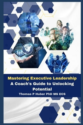 Mastering Executive Leadership: A Coach's Guide to Unlocking Potential by Huber, Thomas Patrick