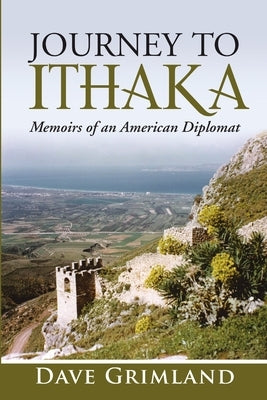 Journey to Ithaka: Memoirs of an American Diplomat by Grimland, Dave