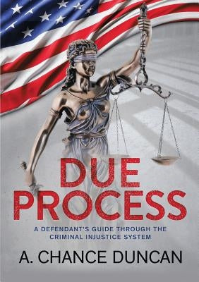 Due Process: A defendant's guide through the criminal injustice system by Duncan, A. Chance