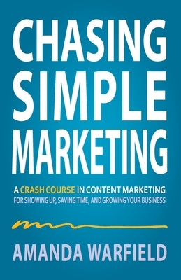 Chasing Simple Marketing: A Crash Course in Content Marketing for Showing Up, Saving Time, and Growing Your Business by Warfield, Amanda