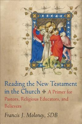 Reading the New Testament in the Church: A Primer for Pastors, Religious Educators, and Believers by Moloney, Francis J., Sdb
