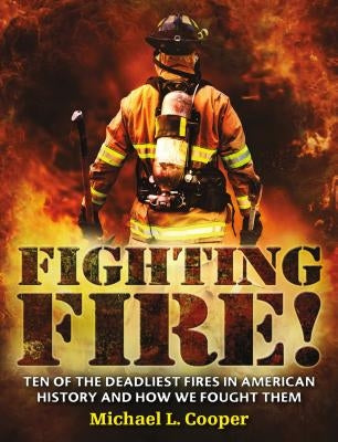 Fighting Fire!: Ten of the Deadliest Fires in American History and How We Fought Them by Cooper, Michael L.