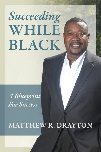 Succeeding While Black: A Blueprint for Success by Drayton, Matthew R.