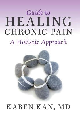 Guide to Healing Chronic Pain: A Holistic Approach by Kan, Karen