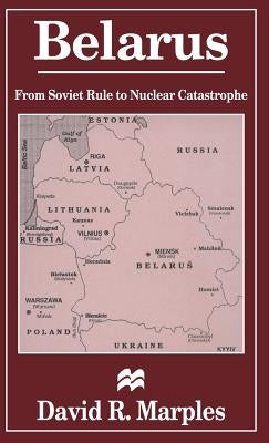 Belarus: From Soviet Rule to Nuclear Catastrophe by Marples, D.