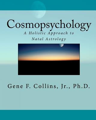 Cosmopsychology: A Holistic Approach to Natal Astrology by Collins Jr, Gene F.