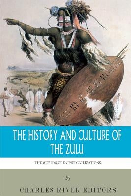 The World's Greatest Civilizations: The History and Culture of the Zulu by Charles River