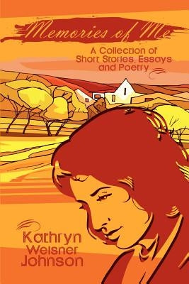 Memories of Me: A Collection of Short Stories, Essays and Poetry by Johnson, Kathryn Weisner