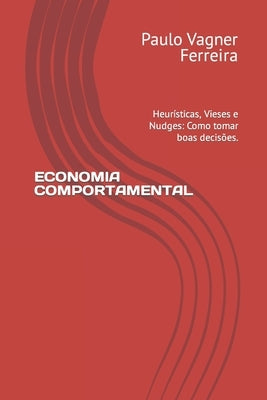 Economia Comportamental: Heurísticas, Vieses e Nudges: Como tomar boas decisões. by Ferreira, Paulo Vagner