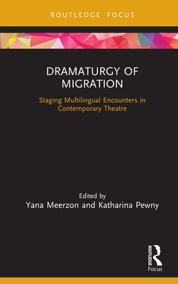 Dramaturgy of Migration: Staging Multilingual Encounters in Contemporary Theatre by Meerzon, Yana