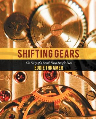 Shifting Gears: The Story of a Small Town Simple Man by Thramer, Eddie