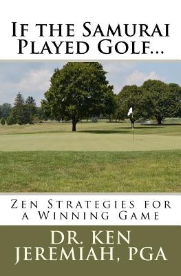 If the Samurai Played Golf...: Zen Strategies for a Winning Game by Jeremiah, Ken