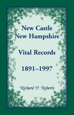 New Castle, New Hampshire Vital Records, 1891-1997 by Roberts, Richard P.