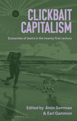 Clickbait Capitalism: Economies of Desire in the Twenty-First Century by Samman, Amin