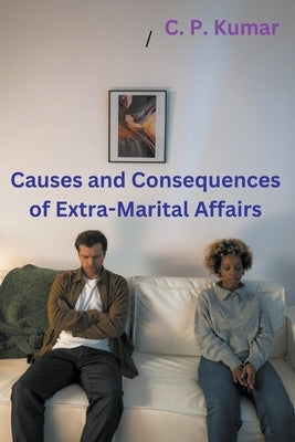 Causes and Consequences of Extra-Marital Affairs by Kumar, C. P.