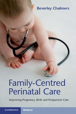 Family-Centred Perinatal Care: Improving Pregnancy, Birth and Postpartum Care by Chalmers, Beverley