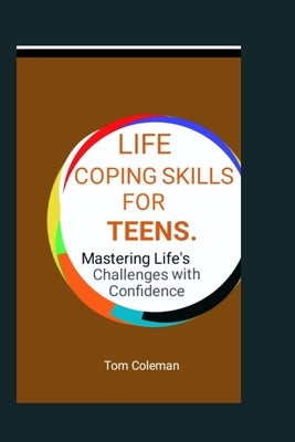 Life Coping Skills for Teens: Mastering Life's Challenges with Confidence. by Coleman, Tom