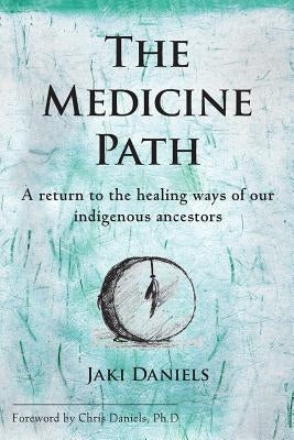The Medicine Path: A Return to the Healing Ways of Our Indigenous Ancestors by Daniels, Jaki
