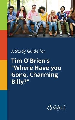 A Study Guide for Tim O'Brien's "Where Have You Gone, Charming Billy?" by Gale, Cengage Learning