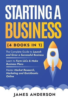 Starting a Business (3 books in 1): The Complete Guide to Launch and Grow a Successful Business. Learn to Form LLCs & Make Business Plans. Master Mark by Anderson, James