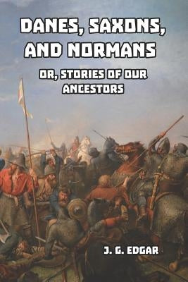 Danes, Saxons, and Normans: or, Stories of Our Ancestors by Edgar, J. G.