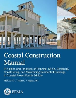 Coastal Construction Manual: Principles and Practices of Planning, Siting, Designing, Constructing, and Maintaining Residential Buildings in Coasta by Agency, Federal Emergency Management
