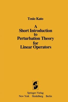 A Short Introduction to Perturbation Theory for Linear Operators by Kato, Tosio