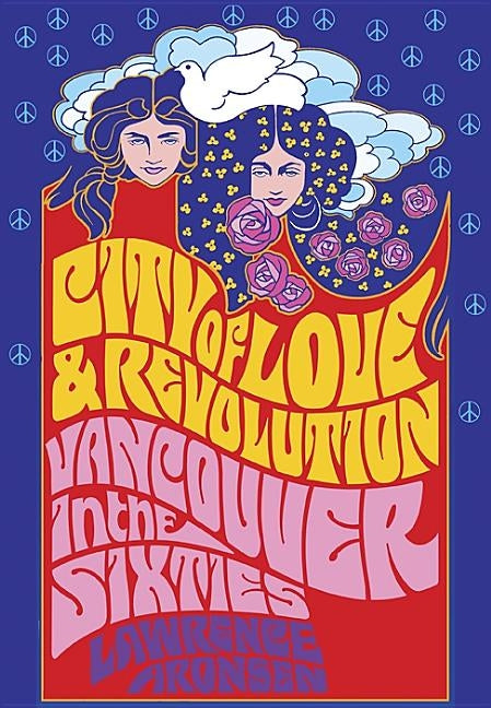 City of Love and Revolution: Vancouver in the Sixties by Aronsen, Lawrence