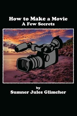 How To Make A Movie: A Few Secrets by Glimcher, Sumner Jules