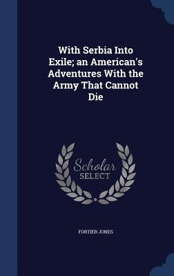 With Serbia Into Exile; an American's Adventures With the Army That Cannot Die by Jones, Fortier