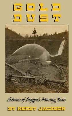 Gold Dust: Stories of Oregon's Mining Years by Jackson, Kerby