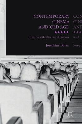 Contemporary Cinema and 'Old Age': Gender and the Silvering of Stardom by Dolan, Josephine