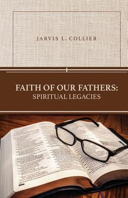 Faith of Our Fathers: Spiritual Legacies by Collier, Jarvis L.