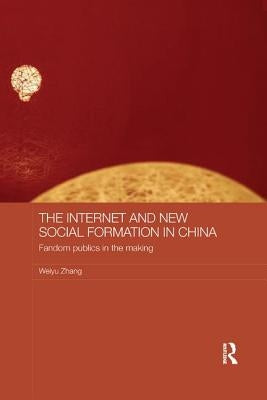 The Internet and New Social Formation in China: Fandom Publics in the Making by Zhang, Weiyu