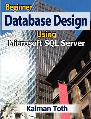 Beginner Database Design Using Microsoft SQL Server by Toth, Kalman