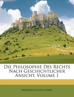 Die Philosophie Des Rechts Nach Geschichtlicher Ansicht, Volume 1 by Stahl, Friedrich Julius